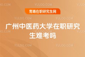 廣州中醫藥大學在職研究生難考嗎