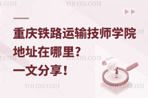 重慶鐵路運(yùn)輸技師學(xué)院地址在哪里?一文分享！