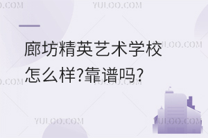 廊坊精英藝術學校怎么樣?靠譜嗎?