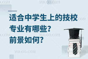 適合中學(xué)生上的技校專業(yè)有哪些?前景如何?