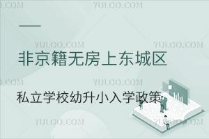 非京籍無房上東城區私立學校幼升小入學政策盤點!附入學材料審核標準