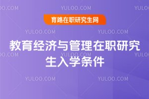 教育經濟與管理在職研究生入學條件
