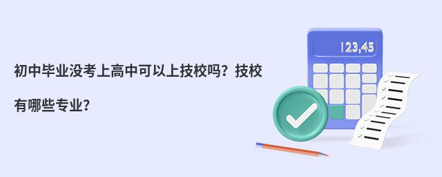 初中畢業沒考上高中可以上技校嗎?技校有哪些專業?