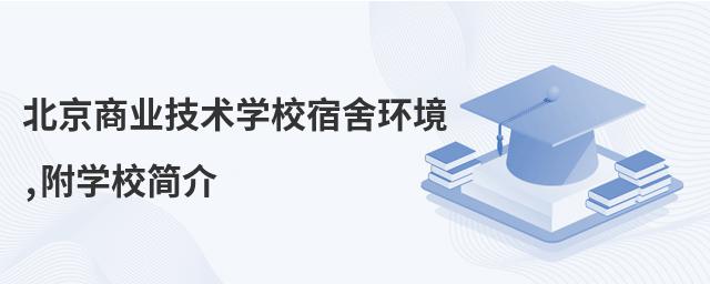 北京商業技術學校宿舍環境,附學校簡介