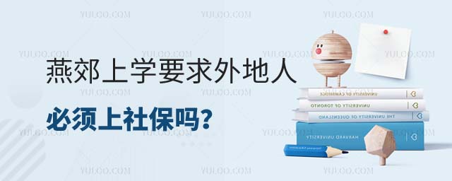 燕郊上學(xué)外地人必須上社保嗎