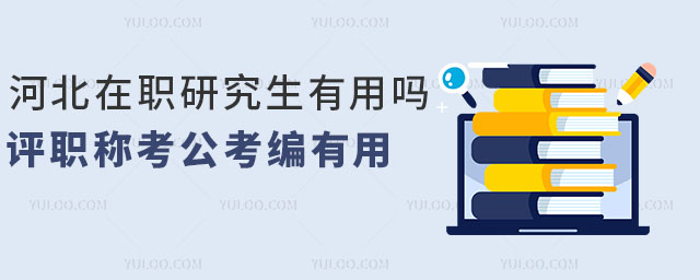 河北在職研究生有用嗎?評職稱考公考編都有用處