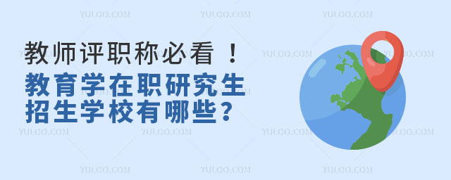 教師評職稱必看 !教育學(xué)在職研究生招生學(xué)校有哪些?