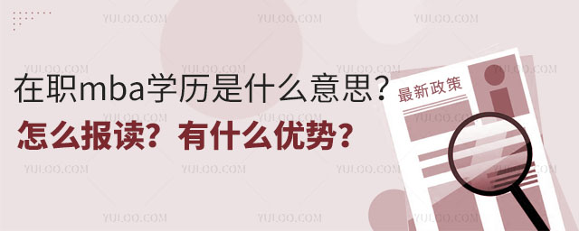 在職mba學(xué)歷是什么意思?怎么報(bào)讀?有什么優(yōu)勢(shì)?