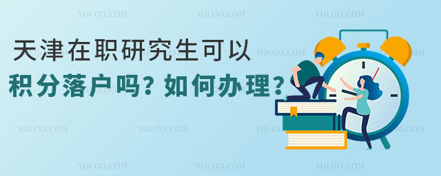 天津在職研究生可以積分落戶嗎?如何辦理?