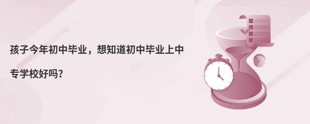孩子今年初中畢業(yè),想知道初中畢業(yè)上中專學(xué)校好嗎?