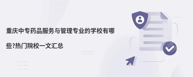 重慶中專藥品服務(wù)與管理專業(yè)的學(xué)校有哪些?熱門院校一文匯總