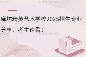 廊坊精英藝術(shù)學(xué)校2025招生專業(yè)分享，考生速看！