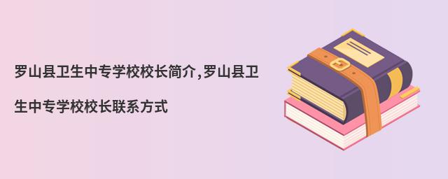 羅山縣衛生中專學校校長簡介,羅山縣衛生中專學校校長聯系方式