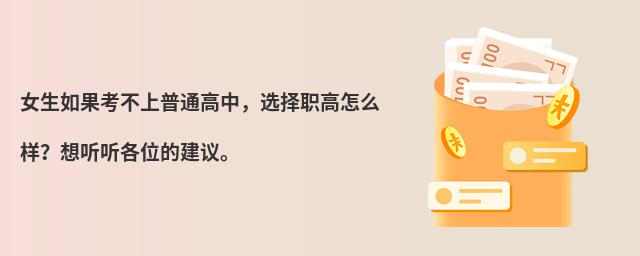 女生如果考不上普通高中,選擇職高怎么樣?想聽聽各位的建議。