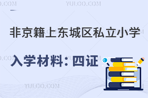 非京籍上東城區私立小學入學材料介紹:四證缺一不可!
