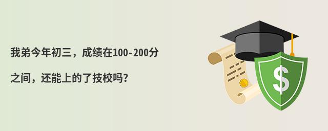 我弟今年初三,成績在100-200分之間,還能上的了技校嗎?