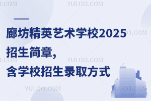廊坊精英藝術(shù)學(xué)校2025招生簡(jiǎn)章,含學(xué)校招生錄取方式