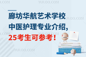 廊坊華航藝術學校中醫護理專業介紹,25考生可參考！