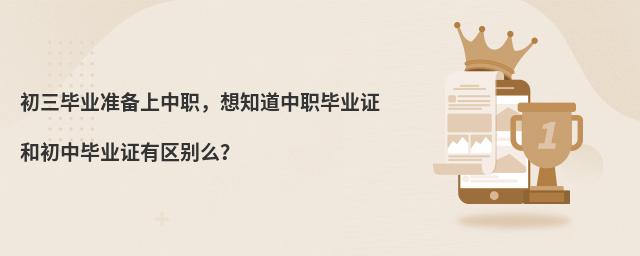 初三畢業(yè)準(zhǔn)備上中職,想知道中職畢業(yè)證和初中畢業(yè)證有區(qū)別么?
