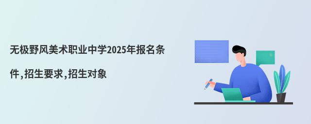 無極野風(fēng)美術(shù)職業(yè)中學(xué)2025年報名條件,招生要求,招生對象
