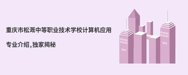重慶市松溉中等職業技術學校計算機應用專業介紹,獨家揭秘