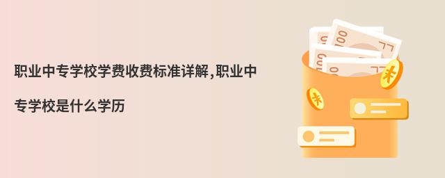 職業(yè)中專學校學費收費標準詳解,職業(yè)中專學校是什么學歷