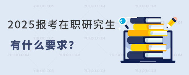 2025年報考在職研究生有什么要求?