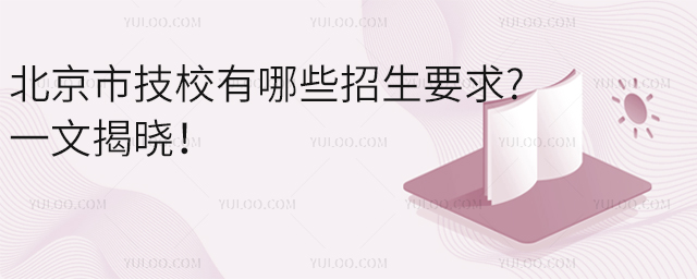 北京市技校有哪些招生要求?一文揭曉!