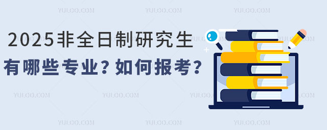 2025年非全日制研究生有哪些專業(yè)?如何報(bào)考?