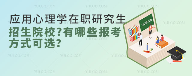 應用心理學在職研究生招生院校?有哪些報考方式可選?