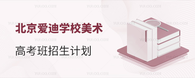 北京愛迪學(xué)校美術(shù)高考班招生計(jì)劃