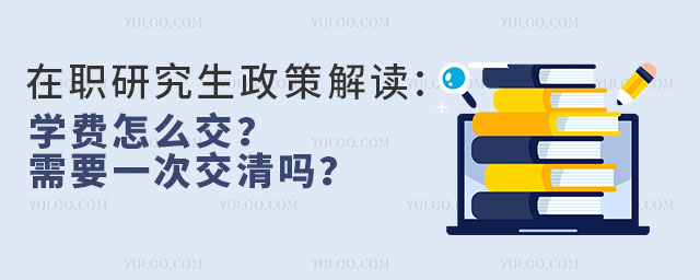 2025年在職研究生政策解讀:學費怎么交?需要一次性交清嗎?22.jpg