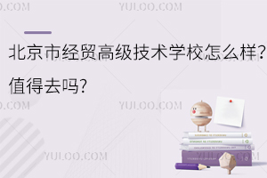 北京市經貿高級技術學校怎么樣？值得去嗎?