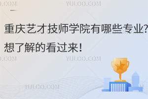 重慶藝才技師學院有哪些專業?想了解的看過來！