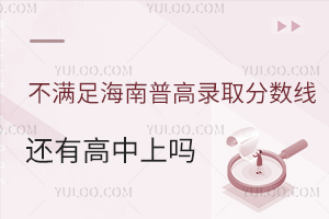 不滿足海南普高錄取分?jǐn)?shù)線,還有高中能上嗎?