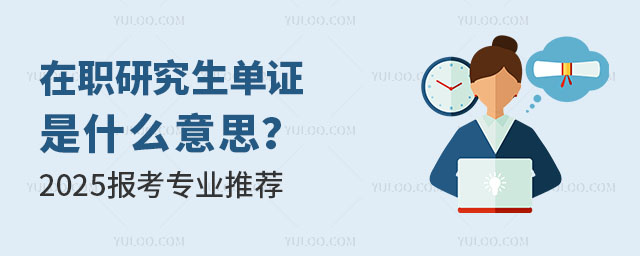 在職研究生單證是什么意思?2025報考專業(yè)推薦