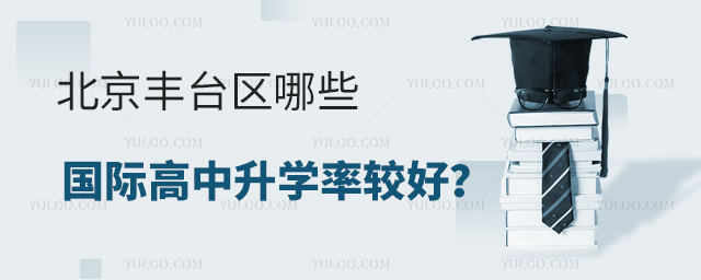 北京豐臺(tái)區(qū)哪些國(guó)際高中升學(xué)率較好