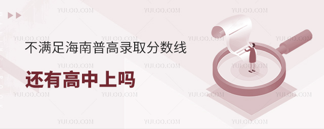 不滿足海南普高錄取分?jǐn)?shù)線還有高中上嗎