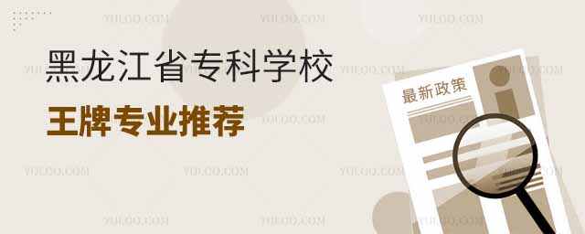 黑龍江省專科學校王牌專業(yè)推薦