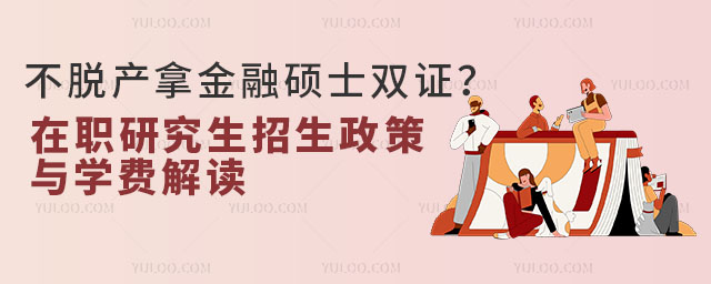 不脫產拿金融碩士雙證?在職研究生招生政策與學費解讀