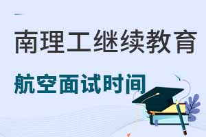 南京理工大學繼續教育學院航空服務專業2025年面試時間