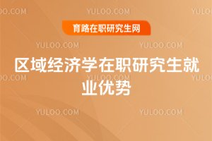 區(qū)域經(jīng)濟(jì)學(xué)在職研究生就業(yè)優(yōu)勢(shì)
