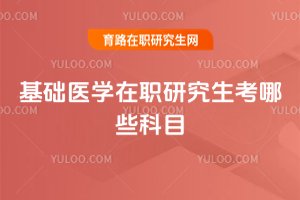 基礎(chǔ)醫(yī)學(xué)在職研究生考哪些科目