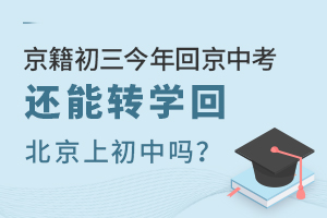 京籍初三今年回京中考,還能轉學回北京上初中嗎?