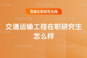 交通運輸工程在職研究生怎么樣