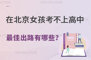 在北京女孩考不上高中最佳出路有哪些?盤點北京中考后升學(xué)選擇!