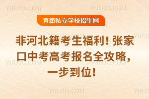 非河北籍考生福利!張家口中考高考報名全攻略,一步到位!