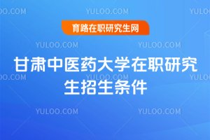 甘肅中醫藥大學在職研究生招生條件