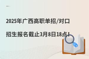 2025年廣西高職單招/對(duì)口招生報(bào)名截止3月8日18點(diǎn)！
