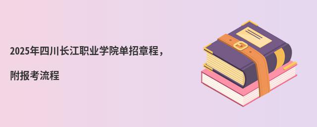 2024年四川長江職業學院單招章程,附報考流程